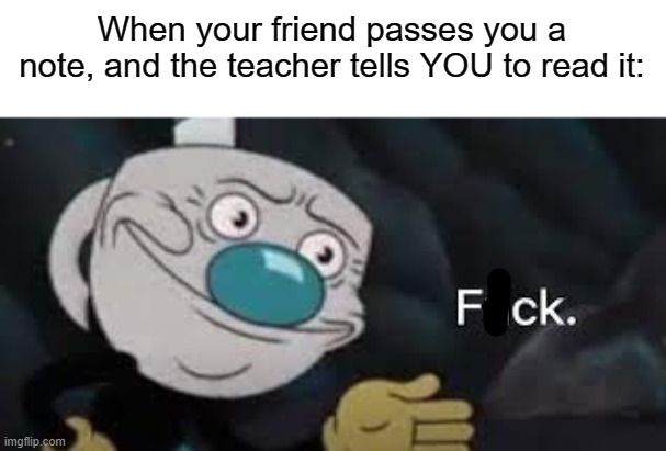 They never ask who passed the note, if you have it, it's yours | When your friend passes you a note, and the teacher tells YOU to read it: | image tagged in mugman well f ck-,funny,memes | made w/ Imgflip meme maker