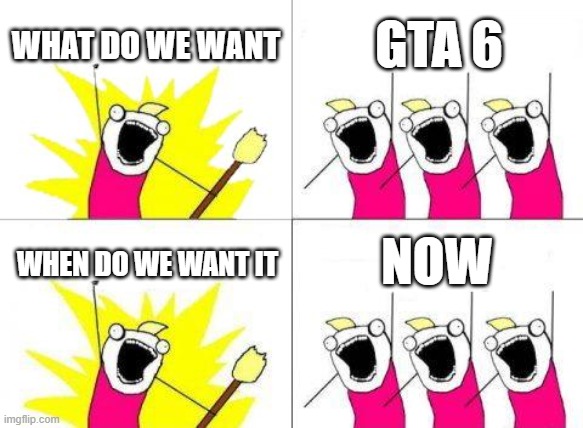 more gta memes | WHAT DO WE WANT; GTA 6; NOW; WHEN DO WE WANT IT | image tagged in memes,what do we want | made w/ Imgflip meme maker