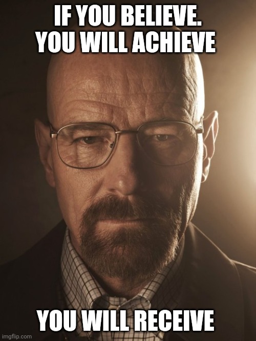 Achieve | IF YOU BELIEVE. YOU WILL ACHIEVE; YOU WILL RECEIVE | image tagged in walter white stare,funny memes | made w/ Imgflip meme maker