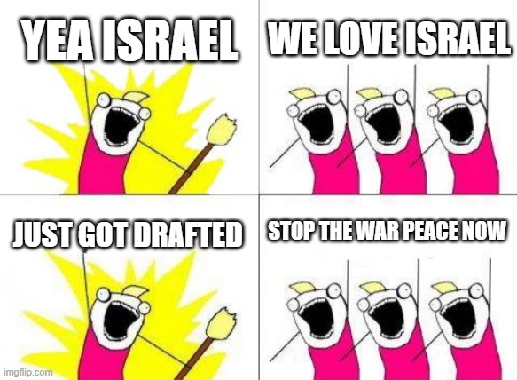 What Do We Want | YEA ISRAEL; WE LOVE ISRAEL; STOP THE WAR PEACE NOW; JUST GOT DRAFTED | image tagged in memes,what do we want | made w/ Imgflip meme maker