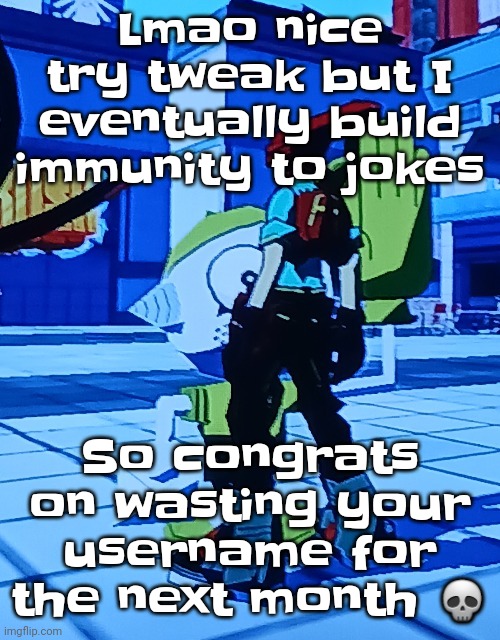 "Take that!" Ahh ☠️ | Lmao nice try tweak but I eventually build immunity to jokes; So congrats on wasting your username for the next month 💀 | image tagged in bomb rush cyberfreak | made w/ Imgflip meme maker