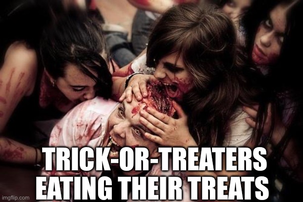 Treats. | TRICK-OR-TREATERS EATING THEIR TREATS | image tagged in zombies eats head,trick or treat,halloween,happy halloween | made w/ Imgflip meme maker