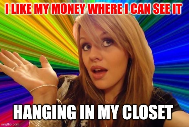 Money | I LIKE MY MONEY WHERE I CAN SEE IT; HANGING IN MY CLOSET | image tagged in memes,dumb blonde,funny memes | made w/ Imgflip meme maker