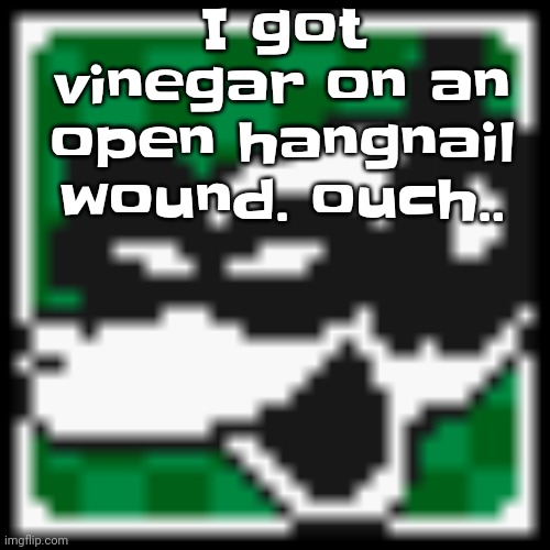 Whenever I touch it it hurts | I got vinegar on an open hangnail wound. ouch.. | image tagged in low quality dob | made w/ Imgflip meme maker