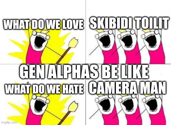 What Do We Want | SKIBIDI TOILIT; WHAT DO WE LOVE; GEN ALPHAS BE LIKE; CAMERA MAN; WHAT DO WE HATE | image tagged in memes,what do we want | made w/ Imgflip meme maker
