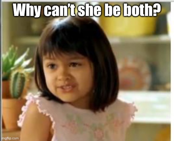 Why not both | Why can’t she be both? | image tagged in why not both | made w/ Imgflip meme maker