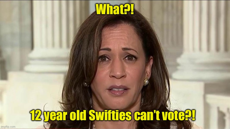 kamala harris | What?! 12 year old Swifties can’t vote?! | image tagged in kamala harris | made w/ Imgflip meme maker