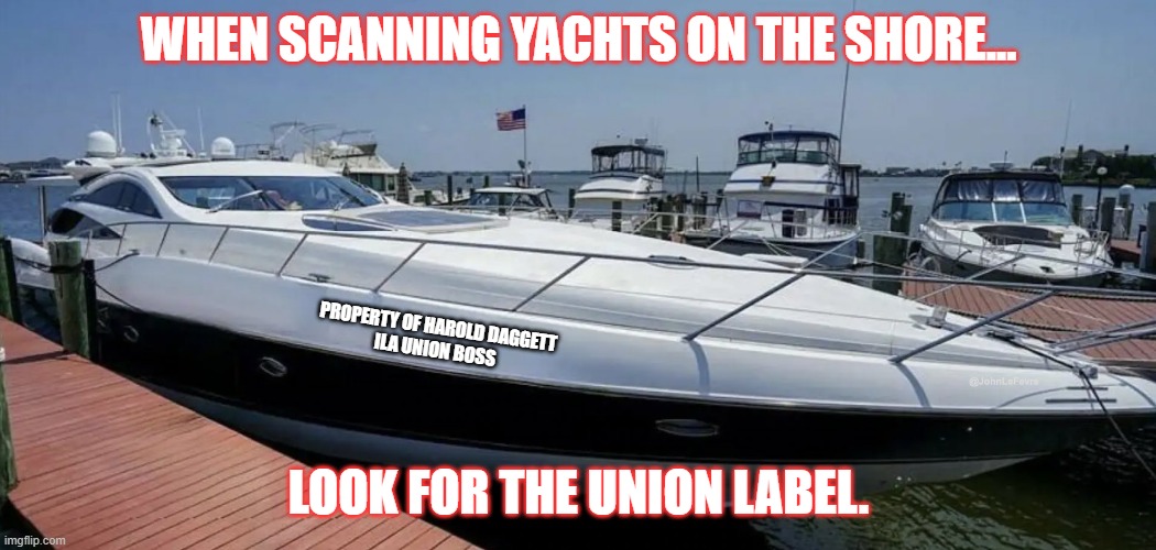 Luxury Yacht | WHEN SCANNING YACHTS ON THE SHORE... PROPERTY OF HAROLD DAGGETT
ILA UNION BOSS; LOOK FOR THE UNION LABEL. | image tagged in harold daggatt,longshoremen,economics 101 | made w/ Imgflip meme maker