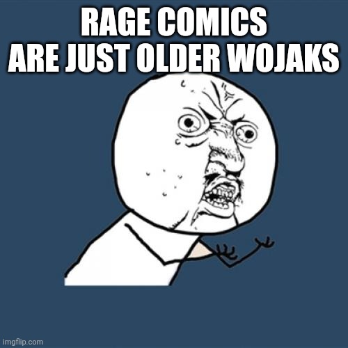 ㅤ | RAGE COMICS ARE JUST OLDER WOJAKS | image tagged in memes,y u no | made w/ Imgflip meme maker