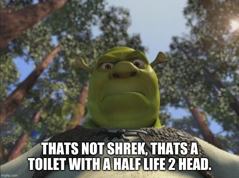 Shrek angry | THATS NOT SHREK, THATS A TOILET WITH A HALF LIFE 2 HEAD. | image tagged in shrek angry | made w/ Imgflip meme maker