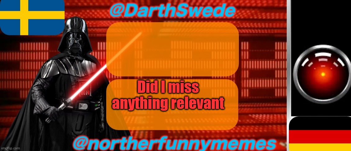 DarthSwede x Northerfunnymemes shared temp | Did I miss anything relevant | image tagged in darthswede x northerfunnymemes shared temp | made w/ Imgflip meme maker