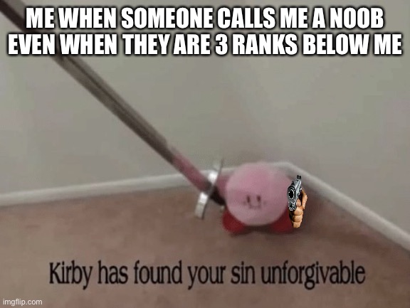 True | ME WHEN SOMEONE CALLS ME A NOOB EVEN WHEN THEY ARE 3 RANKS BELOW ME | image tagged in kirby has found your sin unforgivable | made w/ Imgflip meme maker