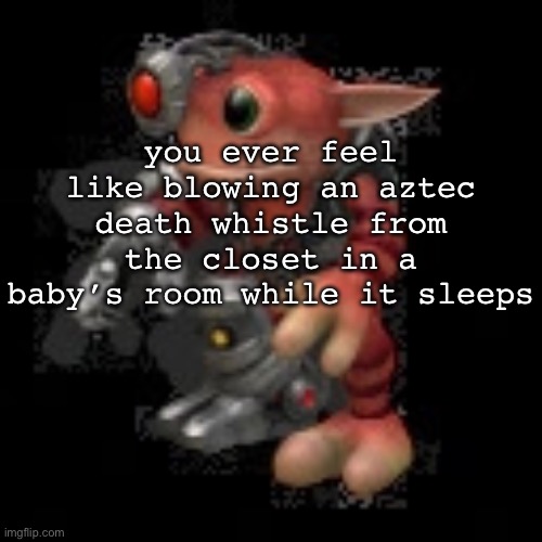 grox.png | you ever feel like blowing an aztec death whistle from the closet in a baby’s room while it sleeps | image tagged in grox png | made w/ Imgflip meme maker