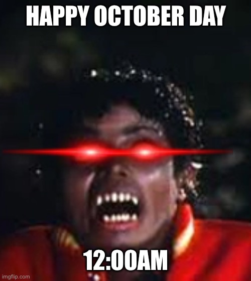 it's time: | HAPPY OCTOBER DAY; 12:00AM | image tagged in meme,thriller,halloween | made w/ Imgflip meme maker