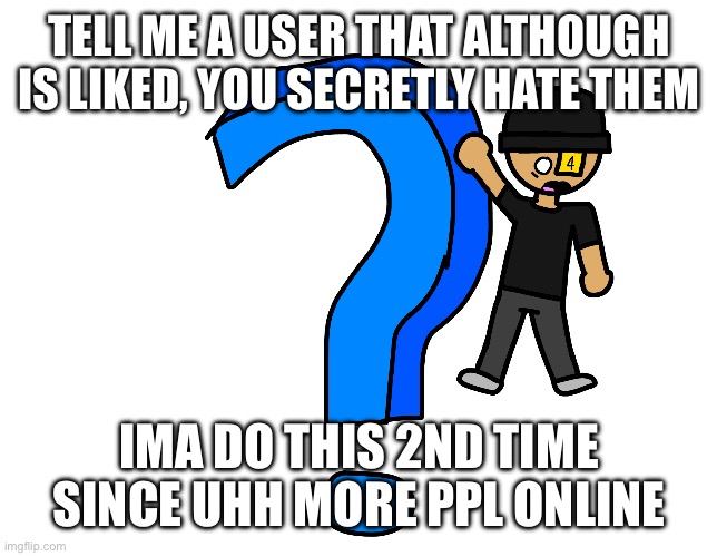 A myery | TELL ME A USER THAT ALTHOUGH IS LIKED, YOU SECRETLY HATE THEM; IMA DO THIS 2ND TIME SINCE UHH MORE PPL ONLINE | image tagged in a myery | made w/ Imgflip meme maker