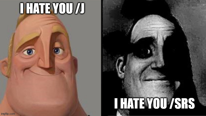 Mr Incredible Uncanny | I HATE YOU /J; I HATE YOU /SRS | image tagged in mr incredible uncanny | made w/ Imgflip meme maker