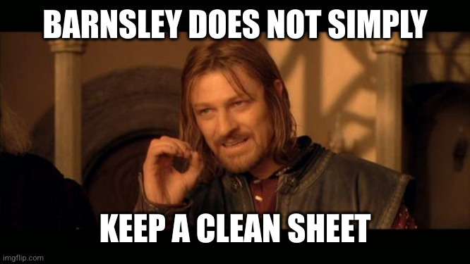 Sean Bean Lord Of The Rings | BARNSLEY DOES NOT SIMPLY KEEP A CLEAN SHEET | image tagged in sean bean lord of the rings | made w/ Imgflip meme maker