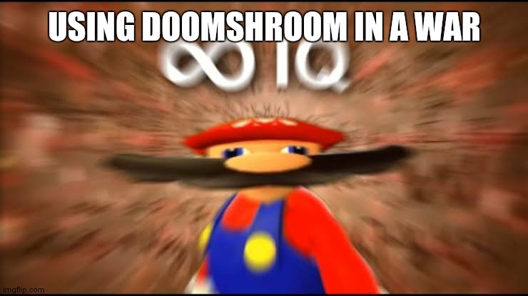 Infinite IQ | USING DOOMSHROOM IN A WAR | image tagged in infinite iq | made w/ Imgflip meme maker