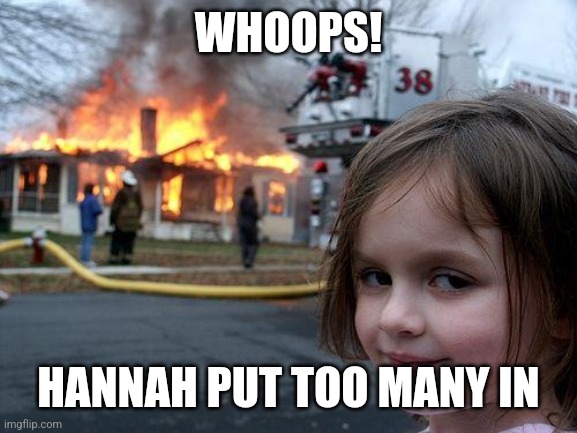 Disaster Girl Meme | WHOOPS! HANNAH PUT TOO MANY IN | image tagged in memes,disaster girl | made w/ Imgflip meme maker