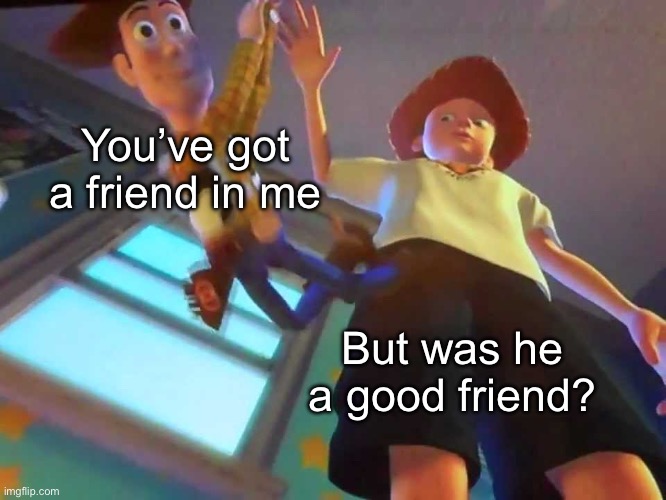 ANDY DROPPING WOODY | You’ve got a friend in me But was he a good friend? | image tagged in andy dropping woody | made w/ Imgflip meme maker