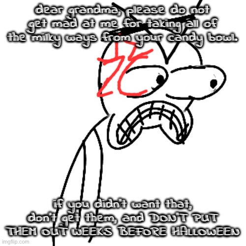 istg if you give me a milky way I will EAT that shit up | dear grandma, please do not get mad at me for taking all of the milky ways from your candy bowl. if you didn't want that, don't get them, and DON'T PUT THEM OUT WEEKS BEFORE HALLOWEEN | image tagged in certified bruh moment | made w/ Imgflip meme maker