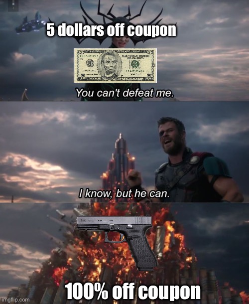 Nothing beats the 100 percent off coupon | 5 dollars off coupon; 100% off coupon | image tagged in you can't defeat me,dollar,gun,great idea,grocery store,volcano | made w/ Imgflip meme maker