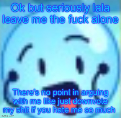 goober | Ok but seriously lala leave me the fuck alone; There's no point in arguing with me like just downvote my shit if you hate me so much | image tagged in goober | made w/ Imgflip meme maker