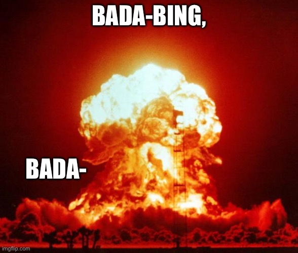 Nuke | BADA-BING, BADA- | image tagged in nuke | made w/ Imgflip meme maker