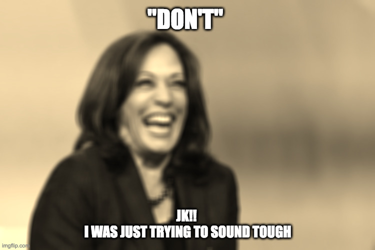 Kamala laughing | "DON'T"; JK!! 
I WAS JUST TRYING TO SOUND TOUGH | image tagged in kamala harris laughing,cackles,kamala | made w/ Imgflip meme maker