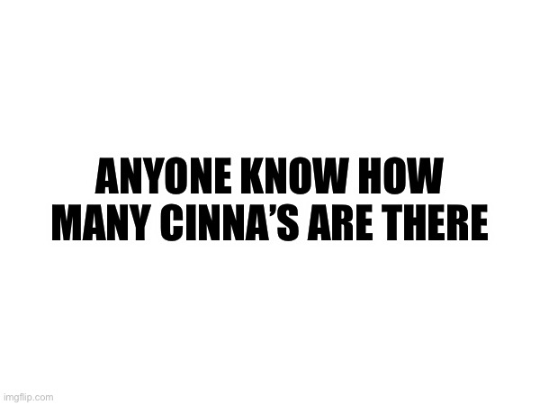 The only Cinna I know is the one with the Angel something something username | ANYONE KNOW HOW MANY CINNA’S ARE THERE | made w/ Imgflip meme maker