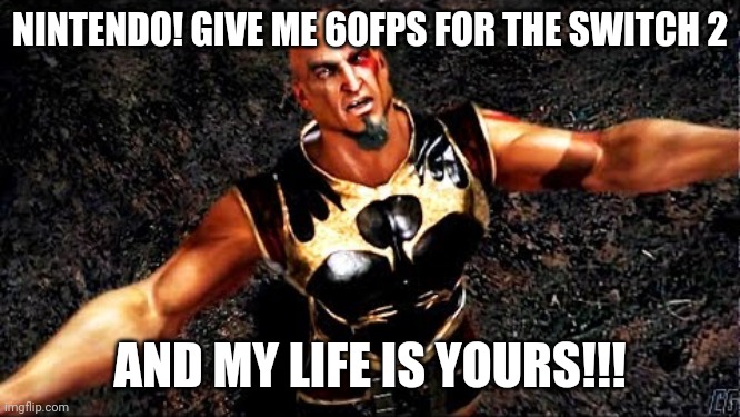 NINTENDO! | NINTENDO! GIVE ME 60FPS FOR THE SWITCH 2; AND MY LIFE IS YOURS!!! | image tagged in kratos and my life is yours,kratos,god of war,nintendo,funny,meme | made w/ Imgflip meme maker