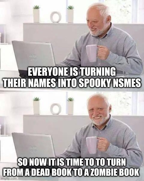 Maybe I will even change the book part of my name to a type of story | EVERYONE IS TURNING THEIR NAMES INTO SPOOKY NSMES; SO NOW IT IS TIME TO TO TURN FROM A DEAD BOOK TO A ZOMBIE BOOK | image tagged in memes,hide the pain harold | made w/ Imgflip meme maker