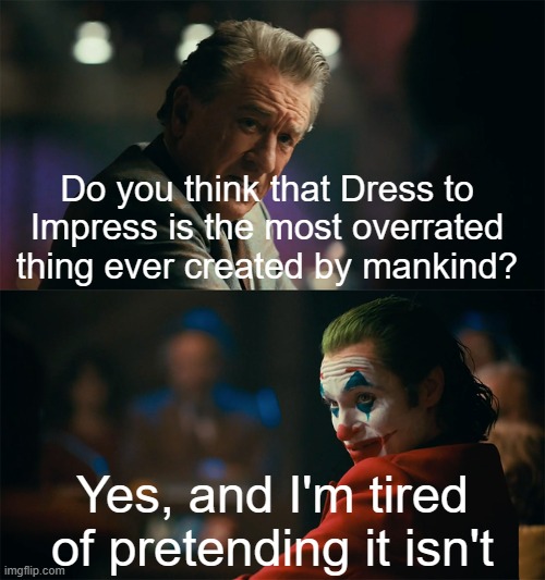 I can't wait for Middle School Girls to try to kill me over this lmao | Do you think that Dress to Impress is the most overrated thing ever created by mankind? Yes, and I'm tired of pretending it isn't | image tagged in i'm tired of pretending it's not | made w/ Imgflip meme maker