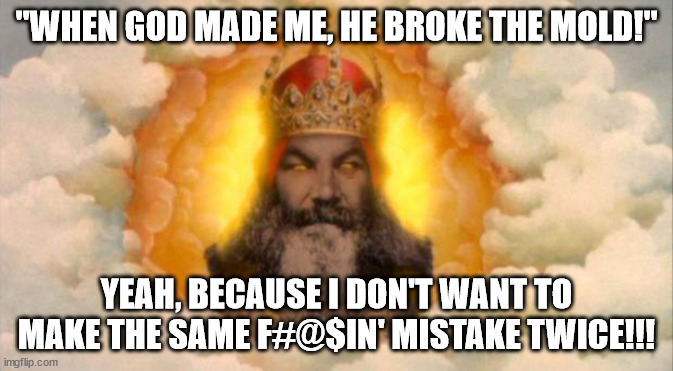 God broke the mold when he made a mistake | "WHEN GOD MADE ME, HE BROKE THE MOLD!"; YEAH, BECAUSE I DON'T WANT TO MAKE THE SAME F#@$IN' MISTAKE TWICE!!! | image tagged in monty python god | made w/ Imgflip meme maker