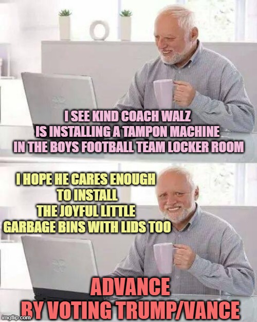 VP DEBATE: Fanboy CHINA vs. Fanboy INDIA | I SEE KIND COACH WALZ 
IS INSTALLING A TAMPON MACHINE 
IN THE BOYS FOOTBALL TEAM LOCKER ROOM; I HOPE HE CARES ENOUGH 
TO INSTALL THE JOYFUL LITTLE 
GARBAGE BINS WITH LIDS TOO; ADVANCE
BY VOTING TRUMP/VANCE | image tagged in hide the pain harold,made in china,india,buddhism,hinduism,vice president | made w/ Imgflip meme maker