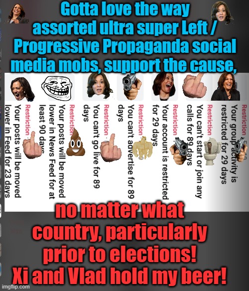 Gotta love the ultra super extreme Left working hard for the cause! | Gotta love the way assorted ultra super Left / Progressive Propaganda social media mobs, support the cause, no matter what country, particularly prior to elections! Xi and Vlad hold my beer! Yarra Man | image tagged in social media,progressive,killing free speech,china,russia,extremists | made w/ Imgflip meme maker