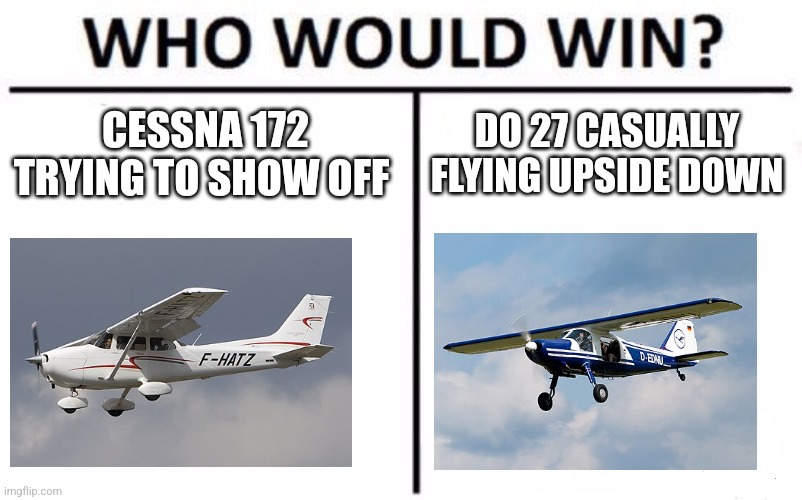 Who Would Win? | CESSNA 172 TRYING TO SHOW OFF; DO 27 CASUALLY FLYING UPSIDE DOWN | image tagged in memes,who would win | made w/ Imgflip meme maker