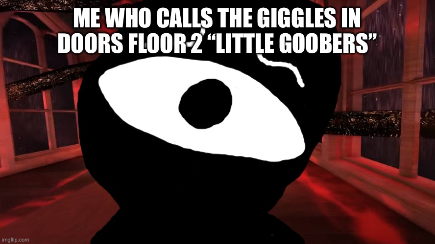 Seek peeking | ME WHO CALLS THE GIGGLES IN DOORS FLOOR 2 “LITTLE GOOBERS” | image tagged in seek peeking | made w/ Imgflip meme maker