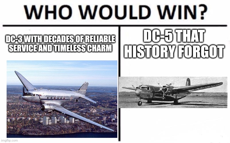 Who Would Win? | DC-3 WITH DECADES OF RELIABLE SERVICE AND TIMELESS CHARM; DC-5 THAT HISTORY FORGOT | image tagged in memes,who would win | made w/ Imgflip meme maker