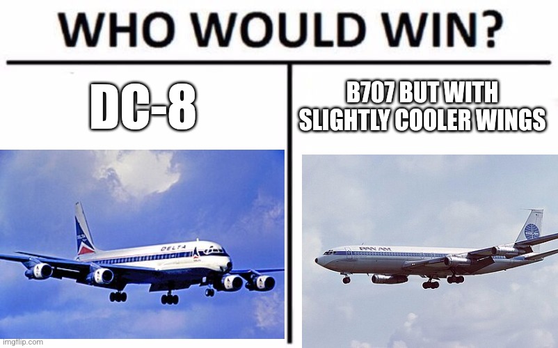 Who Would Win? Meme | DC-8; B707 BUT WITH SLIGHTLY COOLER WINGS | image tagged in memes,who would win | made w/ Imgflip meme maker