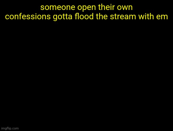 since a lot of ppl are doing it | someone open their own confessions gotta flood the stream with em | image tagged in cyrus temp | made w/ Imgflip meme maker