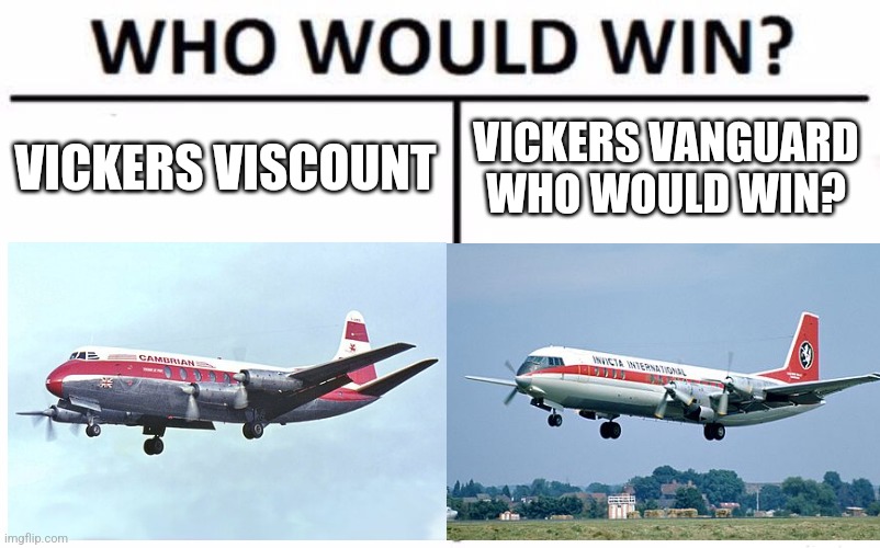 Who Would Win? Meme | VICKERS VISCOUNT; VICKERS VANGUARD

WHO WOULD WIN? | image tagged in memes,who would win | made w/ Imgflip meme maker