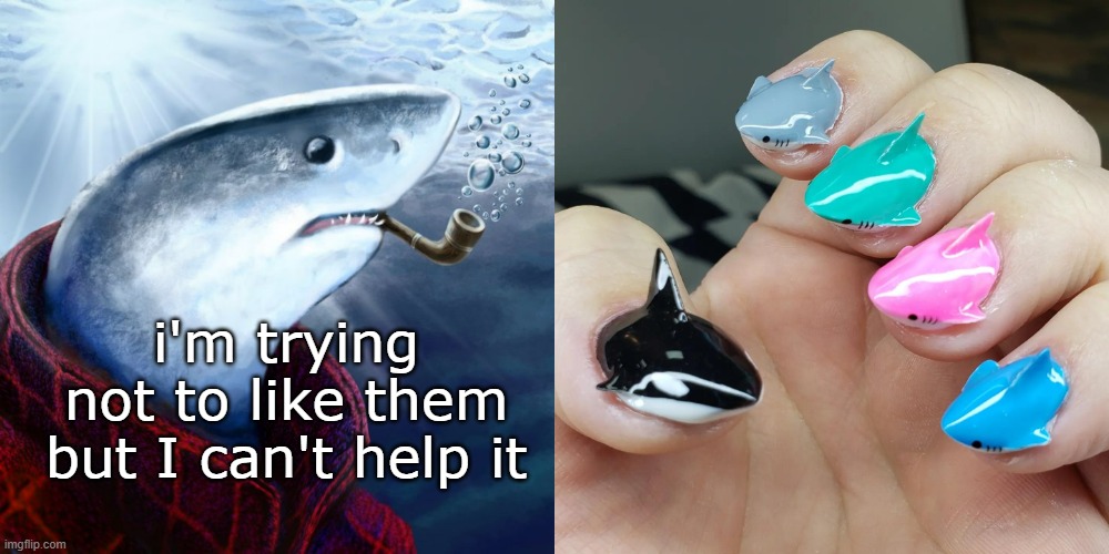 Shark Nails | i'm trying not to like them
but I can't help it | image tagged in funny memes,shark nails | made w/ Imgflip meme maker