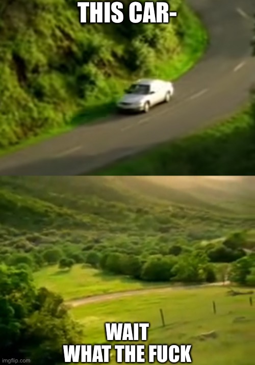 THIS CAR-; WAIT
WHAT THE FUCK | made w/ Imgflip meme maker