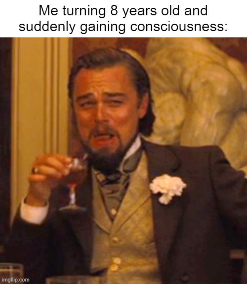 I tried gaining consciousness | Me turning 8 years old and suddenly gaining consciousness: | image tagged in memes,laughing leo,funny | made w/ Imgflip meme maker