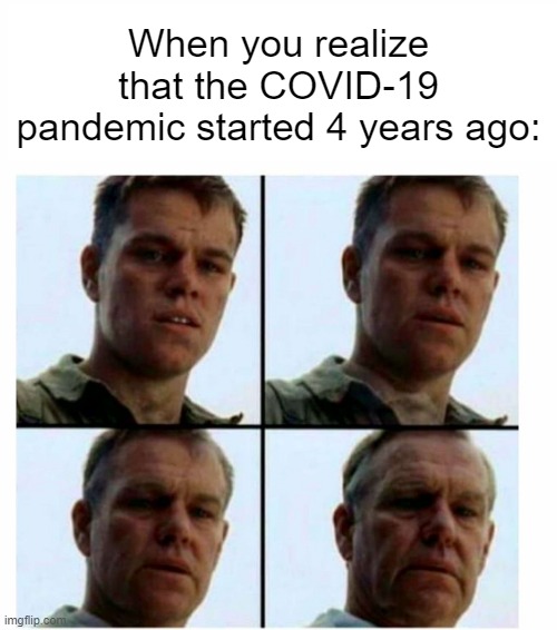 I started the COVID-19 pandemic | When you realize that the COVID-19 pandemic started 4 years ago: | image tagged in matt damon gets older,memes,funny | made w/ Imgflip meme maker