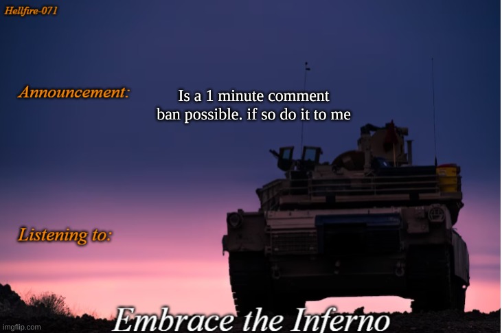 Hellfire-071 announcement | Is a 1 minute comment ban possible. if so do it to me | image tagged in hellfire-071 announcement | made w/ Imgflip meme maker