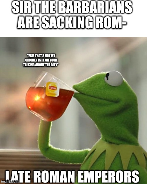 But That's None Of My Business Meme | SIR THE BARBARIANS ARE SACKING ROM-; "ERM THAT'S NOT MY CHICKEN IS IT, OH YOUR TALKING ABOUT THE CITY"; LATE ROMAN EMPERORS | image tagged in memes,but that's none of my business,kermit the frog | made w/ Imgflip meme maker