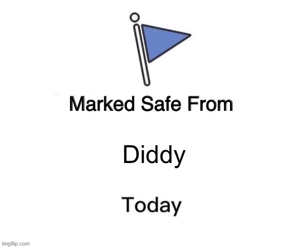 Since there are nearly more unsafe than safe… | Diddy | image tagged in marked safe from big | made w/ Imgflip meme maker