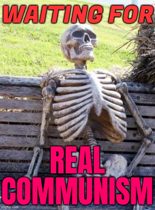 Waiting For  Real Communism | WAITING FOR; REAL
COMMUNISM | image tagged in memes,waiting skeleton,communism,communism and capitalism,we need communism,communism socialism | made w/ Imgflip meme maker